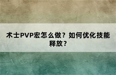 术士PVP宏怎么做？如何优化技能释放？