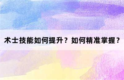 术士技能如何提升？如何精准掌握？