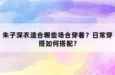 朱子深衣适合哪些场合穿着？日常穿搭如何搭配？