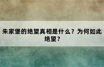 朱家堡的绝望真相是什么？为何如此绝望？