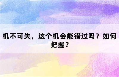 机不可失，这个机会能错过吗？如何把握？