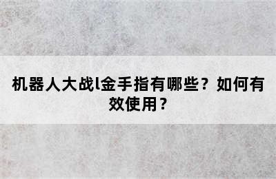 机器人大战l金手指有哪些？如何有效使用？