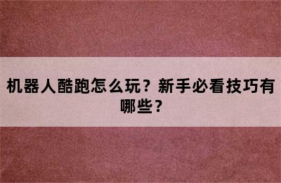 机器人酷跑怎么玩？新手必看技巧有哪些？