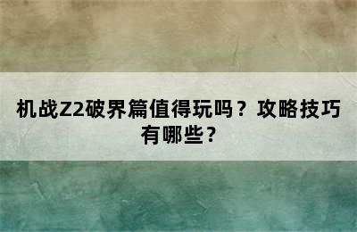 机战Z2破界篇值得玩吗？攻略技巧有哪些？