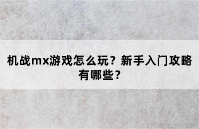 机战mx游戏怎么玩？新手入门攻略有哪些？