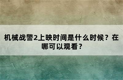 机械战警2上映时间是什么时候？在哪可以观看？