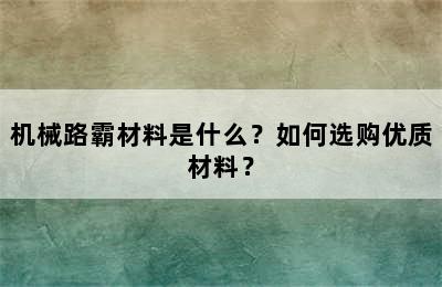 机械路霸材料是什么？如何选购优质材料？