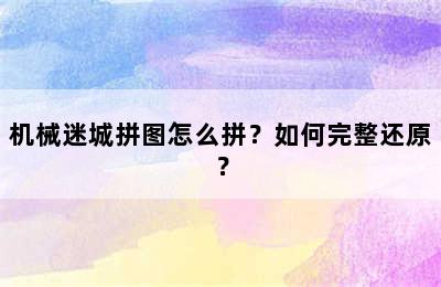 机械迷城拼图怎么拼？如何完整还原？