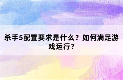 杀手5配置要求是什么？如何满足游戏运行？