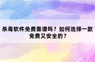 杀毒软件免费靠谱吗？如何选择一款免费又安全的？