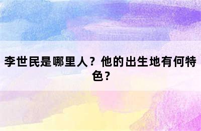 李世民是哪里人？他的出生地有何特色？