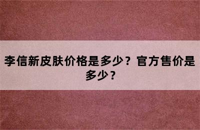 李信新皮肤价格是多少？官方售价是多少？