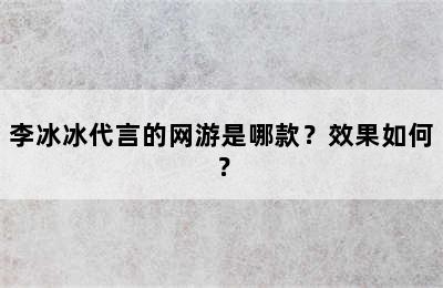 李冰冰代言的网游是哪款？效果如何？