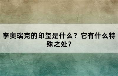 李奥瑞克的印玺是什么？它有什么特殊之处？