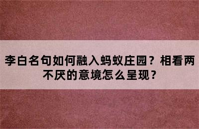 李白名句如何融入蚂蚁庄园？相看两不厌的意境怎么呈现？