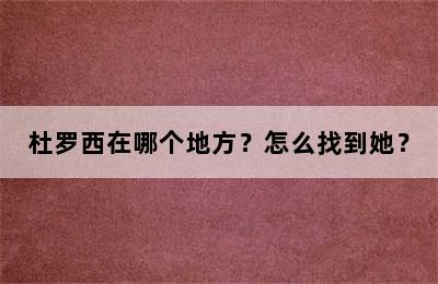 杜罗西在哪个地方？怎么找到她？