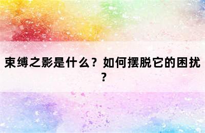 束缚之影是什么？如何摆脱它的困扰？