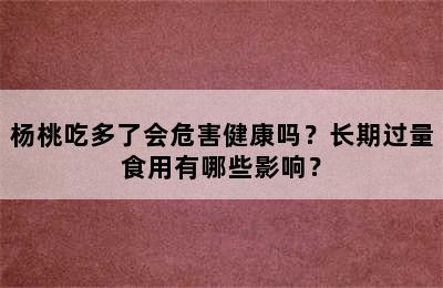 杨桃吃多了会危害健康吗？长期过量食用有哪些影响？