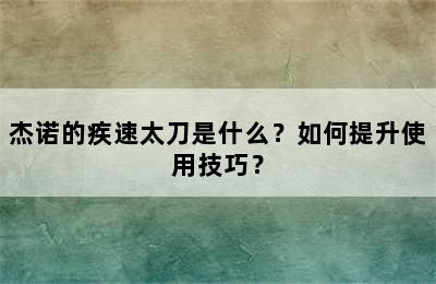 杰诺的疾速太刀是什么？如何提升使用技巧？