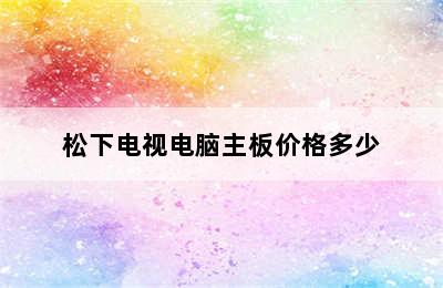 松下电视电脑主板价格多少