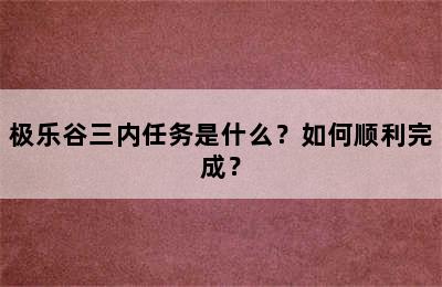 极乐谷三内任务是什么？如何顺利完成？