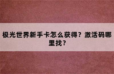 极光世界新手卡怎么获得？激活码哪里找？