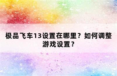 极品飞车13设置在哪里？如何调整游戏设置？