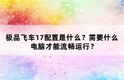 极品飞车17配置是什么？需要什么电脑才能流畅运行？