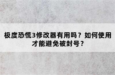 极度恐慌3修改器有用吗？如何使用才能避免被封号？