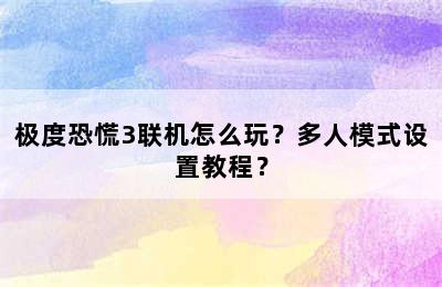 极度恐慌3联机怎么玩？多人模式设置教程？