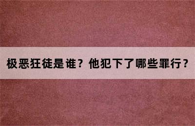 极恶狂徒是谁？他犯下了哪些罪行？