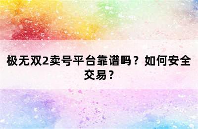 极无双2卖号平台靠谱吗？如何安全交易？