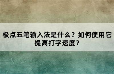 极点五笔输入法是什么？如何使用它提高打字速度？