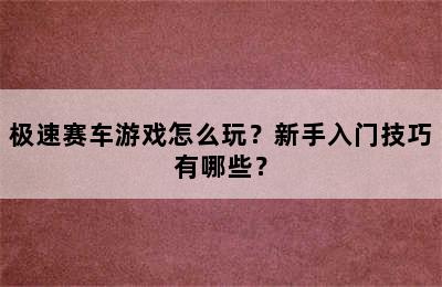 极速赛车游戏怎么玩？新手入门技巧有哪些？