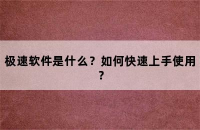 极速软件是什么？如何快速上手使用？