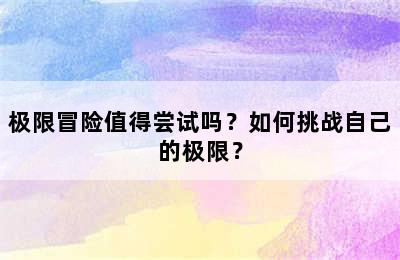 极限冒险值得尝试吗？如何挑战自己的极限？