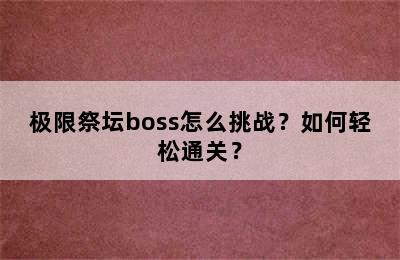 极限祭坛boss怎么挑战？如何轻松通关？