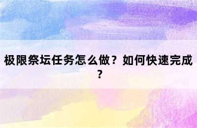 极限祭坛任务怎么做？如何快速完成？