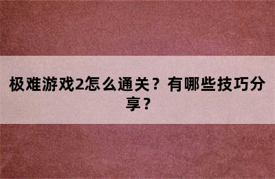 极难游戏2怎么通关？有哪些技巧分享？