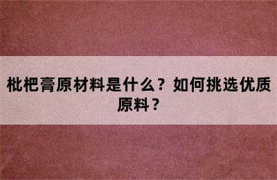 枇杷膏原材料是什么？如何挑选优质原料？