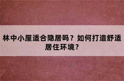 林中小屋适合隐居吗？如何打造舒适居住环境？