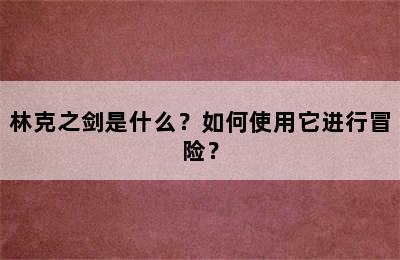 林克之剑是什么？如何使用它进行冒险？