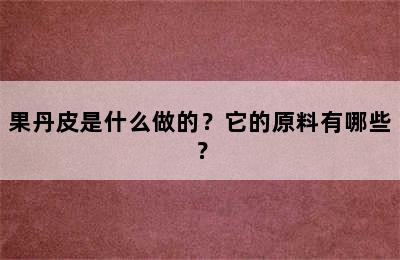 果丹皮是什么做的？它的原料有哪些？