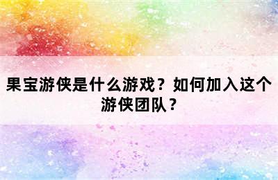 果宝游侠是什么游戏？如何加入这个游侠团队？