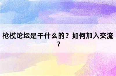 枪模论坛是干什么的？如何加入交流？