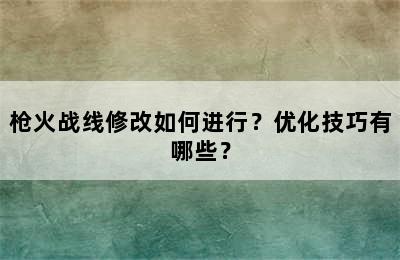 枪火战线修改如何进行？优化技巧有哪些？