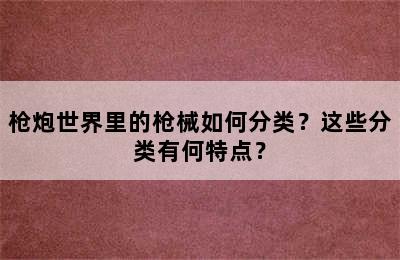 枪炮世界里的枪械如何分类？这些分类有何特点？