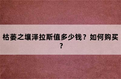 枯萎之壤泽拉斯值多少钱？如何购买？