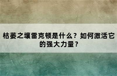 枯萎之壤雷克顿是什么？如何激活它的强大力量？