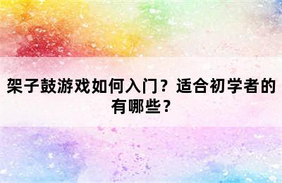 架子鼓游戏如何入门？适合初学者的有哪些？